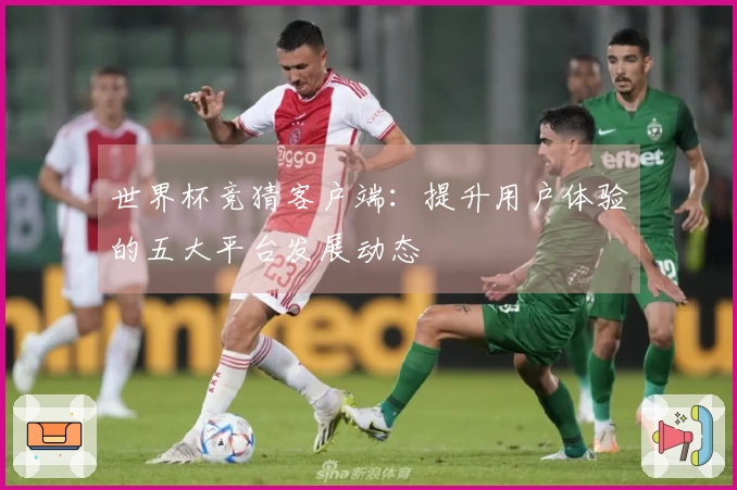 世界杯竞猜客户端：提升用户体验的五大平台发展动态