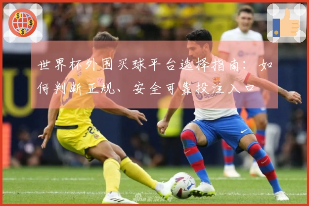 世界杯外围买球平台选择指南：如何判断正规、安全可靠投注入口