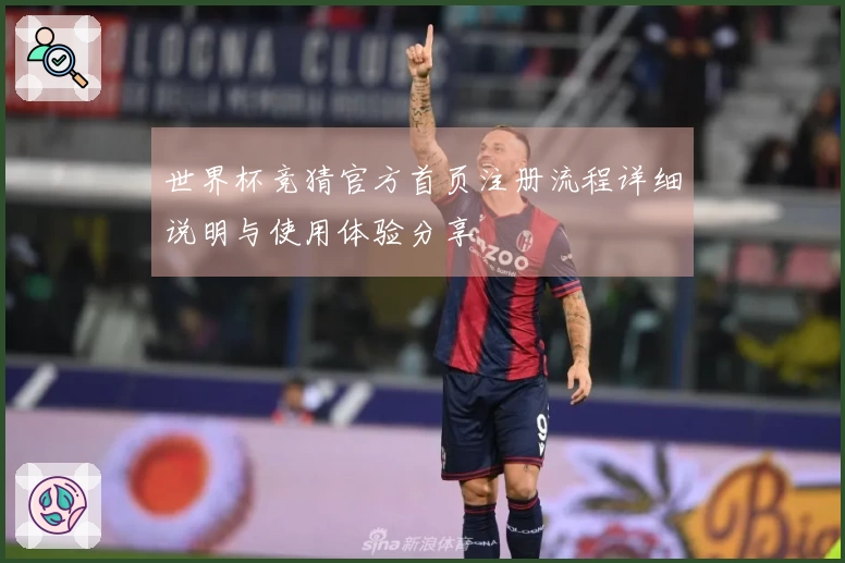 世界杯竞猜官方首页注册流程详细说明与使用体验分享