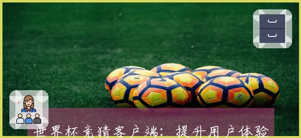 世界杯竞猜客户端：提升用户体验的五大平台发展动态