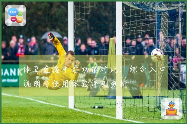 体育直播平台功能对比：综合入口说明与使用体验评测分析