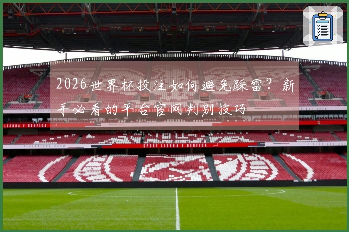 2026世界杯投注如何避免踩雷？新手必看的平台官网判别技巧