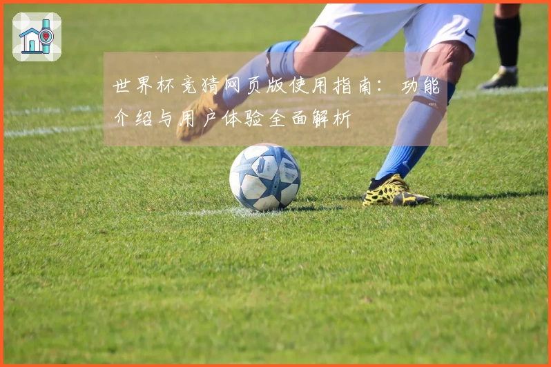 世界杯竞猜网页版使用指南：功能介绍与用户体验全面解析