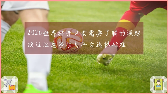 2026世界杯开户前需要了解的滚球投注注意事项与平台选择标准