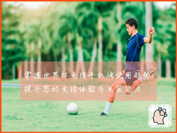 掌握世界杯竞猜手机端使用趋势，提升您的竞猜体验与决策能力