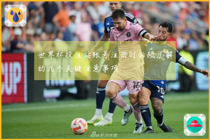 世界杯投注站账号注册时必须了解的几个关键注意事项