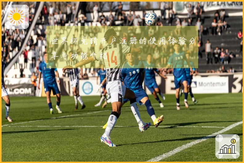 世界杯竞猜开户注册的使用体验分享与功能介绍